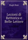 Lezioni di Rettorica e Belle Lettere - Hugh Blair