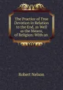The Practice of True Devotion in Relation to the End, as Well as the Means, of Religion - Robert Nelson
