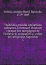 Traite des grandes operations militaires, contenant l.histoire critique des campagnes de Frederic II, comparees a celles de l.empereur Napoleon - Jomini Antoine Henri