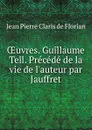 Oeuvres. Guillaume Tell. Precede de la vie de l.auteur par Jauffret - Jean Pierre Claris de Florian