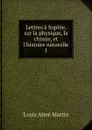Lettres a Sophie, sur la physique, la chimie, et l.histoire naturelle - Louis Aimé Martin