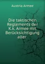 Die taktischen Reglements der K.k. Armee mit Berucksichtigung aller - Austria Armee