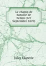 Le champ de bataille de Sedan (1er Septembre 1870) - Jules Claretie