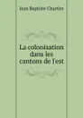 La colonisation dans les cantons de l.est - Jean Baptiste Chartier