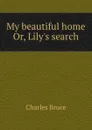 My beautiful home. Or, Lily.s search - Charles Bruce