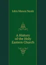 A History of the Holy Eastern Church - John Mason Neale