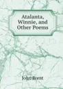 Atalanta, Winnie. And other Poems - John Brent