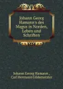 Johann Georg Hamann.s des Magus in Norden, Leben und Schriften - Johann Georg Hamann