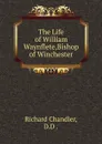 The Life of William Waynflete,Bishop of Winchester - Richard Chandler