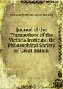 Journal of the Transactions of the Victoria Institute, Or Philosophical Society of Great Britain - Victoria Institute Great Britain