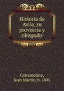 Historia de Avila, su provincia y obispado - Juan Martín Carramolino