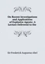 On Recent Investigations and Applications of Explosive Agents - Frederick Augustus Abel