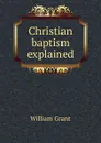 Christian baptism explained - William Grant