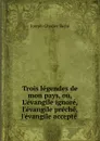 Trois legendes de mon pays, ou, L.evangile ignore, l.evangile preche, l.evangile accepte - Joseph-Charles Taché
