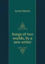 Songs of two worlds, by a new writer - Lewis Morris