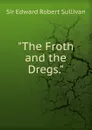 The Froth and the Dregs. - Edward Robert Sullivan