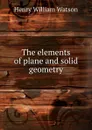The elements of plane and solid geometry - Henry William Watson