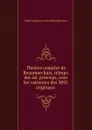 Theatre complet de Beaumarchais, reimpr. des ed. princeps, avec les variantes des MSS. originaux - Pierre Augustin Caron de Beaumarchais