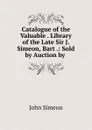 Catalogue of the Valuable Library of the Late Sir J. Simeon, Bart - John Simeon