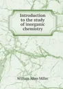 Introduction to the study of inorganic chemistry - William Allen Miller