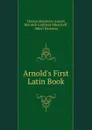 Arnold.s First Latin Book - Thomas Kerchever Arnold