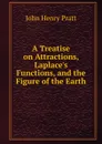 A Treatise on Attractions, Laplace.s Functions, and the Figure of the Earth - John Henry Pratt