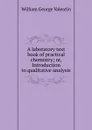 A laboratory text book of practical chemistry - William George Valentin