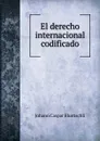El derecho internacional codificado - Johann Caspar Bluntschli