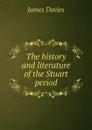 The history and literature of the Stuart period - James Davies