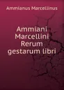 Ammiani Marcellini Rerum gestarum libri - Ammianus Marcellinus