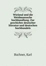 Wieland und die Weidmannsche buchhandlung. Zur geschichte deutscher literatur und deutschen buchhandels - Karl Buchner