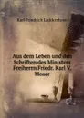 Aus dem Leben und den Schriften des Ministers Freiherrn Friedr. Karl V. Moser - Karl Friedrich Ledderrhose