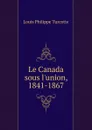 Le Canada sous l.union, 1841-1867 - Louis Philippe Turcotte