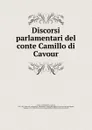 Discorsi parlamentari del conte Camillo di Cavour - Camillo Benso Cavour