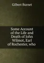 Some Account of the Life and Death of John Wilmot, Earl of Rochester, who - Burnet Gilbert
