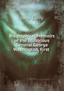 Biographical Memoirs of the Illustrious General George Washington, First - John Corry