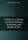 Letters to a friend, on the evidences, doctrines, and duties of the - Olinthus Gilbert Gregory