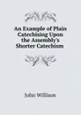 An Example of Plain Catechising Upon the Assembly.s Shorter Catechism - John Willison