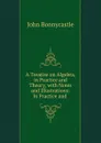 A Treatise on Algebra, in Practice and Theory - John Bonnycastle