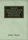 Ancient Christianity, . the Doctrines of the Oxford Tracts for the Times - Isaac Taylor