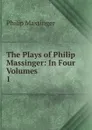 The Plays of Philip Massinger - Massinger Philip