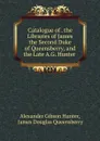 Catalogue of the Libraries of James the Second Duke of Queensberry, and the Late A.G. Hunter - Alexander Gibson Hunter