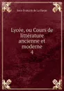 Lycee, ou Cours de litterature ancienne et moderne - Jean-François de La Harpe