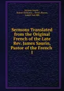 Sermons Translated from the Original French of the Late Rev. James Saurin, Pastor of the French - Jacques Saurin