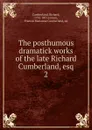 The posthumous dramatick works of the late Richard Cumberland, esq - Cumberland Richard