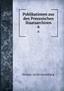 Publikationen aus den Preussischen Staatsarchiven - Prussia. Archivverwaltung