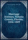 Marriage licenses, Volusia County, Florida, 1856-1889 - Volusia County Fla. Clerk's Office