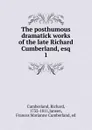 The posthumous dramatick works of the late Richard Cumberland, esq - Cumberland Richard