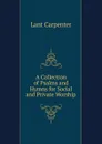 A Collection of Psalms and Hymns for Social and Private Worship - Lant Carpenter