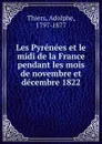 Les Pyrenees et le midi de la France pendant les mois de novembre et decembre 1822 - Thiers Adolphe
